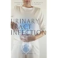 URINARY TRACT INFECTION: Understanding U.T.I in Details and Dealing with Cramps URINARY TRACT INFECTION: Understanding U.T.I in Details and Dealing with Cramps Kindle Paperback