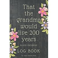 That The Grandma Would Live 200 Years: High Blood Pressure Diary | Journal Measure Sugar | Record Log Book | Daily Tracker Notebook| Monitor Heart ... or Birthday Gift (Gifts for Loved Ones) That The Grandma Would Live 200 Years: High Blood Pressure Diary | Journal Measure Sugar | Record Log Book | Daily Tracker Notebook| Monitor Heart ... or Birthday Gift (Gifts for Loved Ones) Paperback Hardcover
