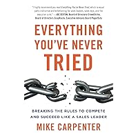 Everything You've Never Tried: Breaking the Rules to Compete and Succeed Like a Sales Leader Everything You've Never Tried: Breaking the Rules to Compete and Succeed Like a Sales Leader Paperback