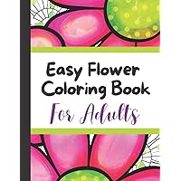 Easy Flower Coloring Book For Adults: Relaxing Spring Floral Designs For Seniors To Color - Makes A Perfect Birthday Gift!