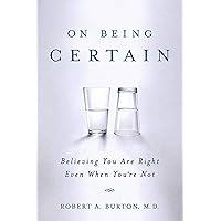 On Being Certain: Believing You Are Right Even When You're Not On Being Certain: Believing You Are Right Even When You're Not Paperback Kindle Hardcover