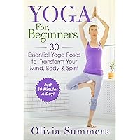 Yoga For Beginners: Learn Yoga in Just 10 Minutes a Day— 30 Essential Yoga Poses to Completely Transform Your Mind, Body & Spirit Yoga For Beginners: Learn Yoga in Just 10 Minutes a Day— 30 Essential Yoga Poses to Completely Transform Your Mind, Body & Spirit Paperback Kindle