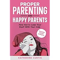 Proper parenting and happy parents: How not to lose your stuff with your kids (raising good humans) Proper parenting and happy parents: How not to lose your stuff with your kids (raising good humans) Paperback Kindle