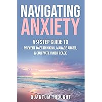 Navigating Anxiety: A 9 Step Guide to Prevent Overthinking, Manage Anger, & Cultivate Inner Peace