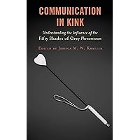 Communication in Kink: Understanding the Influence of the Fifty Shades of Grey Phenomenon (Communication Perspectives in Popular Culture) Communication in Kink: Understanding the Influence of the Fifty Shades of Grey Phenomenon (Communication Perspectives in Popular Culture) Kindle Hardcover