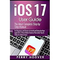 iOS 17 User Guide: The Most Complete Step by Step Manual for Beginners and Seniors to Install and Setup the New Apple iOS 17 Best Hidden Features Plus Latest Tips & Tricks for iPhone Users iOS 17 User Guide: The Most Complete Step by Step Manual for Beginners and Seniors to Install and Setup the New Apple iOS 17 Best Hidden Features Plus Latest Tips & Tricks for iPhone Users Paperback Kindle Hardcover