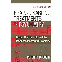 Brain-Disabling Treatments in Psychiatry: Drugs, Electroshock, and the Psychopharmaceutical Complex, Second Edition Brain-Disabling Treatments in Psychiatry: Drugs, Electroshock, and the Psychopharmaceutical Complex, Second Edition Kindle Hardcover