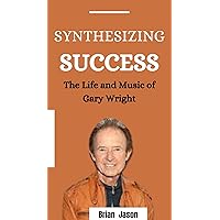 SYNTHESISING SUCCESS:The Life and Music of Gary Wright: Discover Gary's Music Beginnings,Collaborations, Solo Career,Legacy and Cause of Death SYNTHESISING SUCCESS:The Life and Music of Gary Wright: Discover Gary's Music Beginnings,Collaborations, Solo Career,Legacy and Cause of Death Kindle Paperback