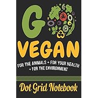 Go Vegan For The Animals + For Your Health + For The Environment - Dot Grid Notebook: Blank Journal With Dotted Grid Paper (French Edition)