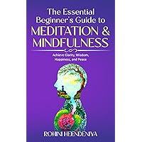 The Essential Beginner's Guide to Meditation and Mindfulness: Achieve Clarity, Wisdom, Happiness and Peace; Relieve Stress, Anxiety and Panic Attacks ... Your Mental Health (Improve Your Life Skills) The Essential Beginner's Guide to Meditation and Mindfulness: Achieve Clarity, Wisdom, Happiness and Peace; Relieve Stress, Anxiety and Panic Attacks ... Your Mental Health (Improve Your Life Skills) Paperback Kindle Hardcover