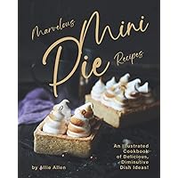 Marvelous Mini Pie Recipes: An Illustrated Cookbook of Delicious, Diminutive Dish Ideas! Marvelous Mini Pie Recipes: An Illustrated Cookbook of Delicious, Diminutive Dish Ideas! Paperback Kindle