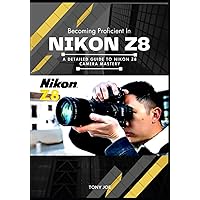 BECOMING PROFICIENT IN NIKON Z8: A Detailed Guide to Nikon Z8 Camera Mastery BECOMING PROFICIENT IN NIKON Z8: A Detailed Guide to Nikon Z8 Camera Mastery Paperback Kindle Hardcover