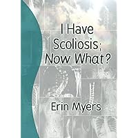 I Have Scoliosis; Now What? I Have Scoliosis; Now What? Paperback Kindle