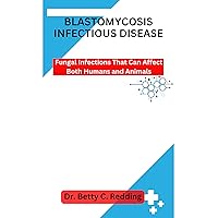 BLASTOMYCOSIS INFECTIOUS DISEASE: Fungal Infections That Can Affect Both Humans and Animals BLASTOMYCOSIS INFECTIOUS DISEASE: Fungal Infections That Can Affect Both Humans and Animals Kindle Paperback