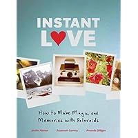 Instant Love: How to Make Magic and Memories with Polaroids Instant Love: How to Make Magic and Memories with Polaroids Hardcover Kindle
