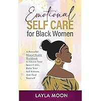 Emotional Self Care for Black Women: A Powerful Mental Health Workbook to Silence Your Inner Critic, Raise Your Self-Esteem, And Heal Yourself Emotional Self Care for Black Women: A Powerful Mental Health Workbook to Silence Your Inner Critic, Raise Your Self-Esteem, And Heal Yourself Paperback Kindle Hardcover