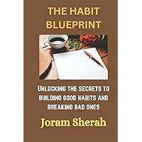 THE HABIT BLUEPRINT: Unlocking The Secrets To Building Good Habits And Breaking Bad Ones THE HABIT BLUEPRINT: Unlocking The Secrets To Building Good Habits And Breaking Bad Ones Kindle Hardcover Paperback