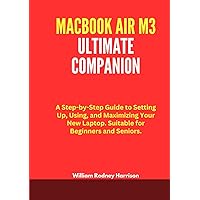 MACBOOK AIR M3 ULTIMATE COMPANION: A Step-by-Step Guide to Setting Up, Using, and Maximizing Your New Laptop. Suitable for Beginners and Seniors. MACBOOK AIR M3 ULTIMATE COMPANION: A Step-by-Step Guide to Setting Up, Using, and Maximizing Your New Laptop. Suitable for Beginners and Seniors. Hardcover Paperback