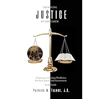Improving Justice on the Earth: A Summary Christian Worldview on Law, Justice and Government Study Guide Improving Justice on the Earth: A Summary Christian Worldview on Law, Justice and Government Study Guide Paperback