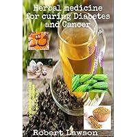 Herbal medicine for curing Diabetes and Cancer : Natural alternative to cure for diabetes and Cancer, Herbs used in Treating Diabetes & cancer and their benefits