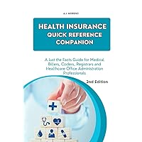 HEALTH INSURANCE QUICK REFERENCE COMPANION: A Just the Facts Guide for Medical Billers, Coders, Registrars and Healthcare Office Administration Professionals