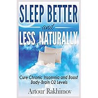 Sleep Better and Less - Naturally: Cure Chronic Insomnia and Boost Body-Brain O2 Levels Sleep Better and Less - Naturally: Cure Chronic Insomnia and Boost Body-Brain O2 Levels Paperback Kindle