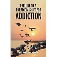 Prelude to a Paradigm Shift for Addiction Prelude to a Paradigm Shift for Addiction Paperback Kindle