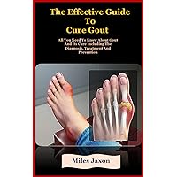 The Effective Guide To Gout Cure: The Effective Guide To Gout Cure: All You Need To Know About Gout And Its Cure Including The Diagnosis, Treatment And Prevention The Effective Guide To Gout Cure: The Effective Guide To Gout Cure: All You Need To Know About Gout And Its Cure Including The Diagnosis, Treatment And Prevention Kindle Paperback