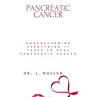 PANCREATIC CANCER: UNDERSTANDING EVERYTHING IT TAKES TO HEAL PANCREATIC CANCER PANCREATIC CANCER: UNDERSTANDING EVERYTHING IT TAKES TO HEAL PANCREATIC CANCER Kindle Paperback
