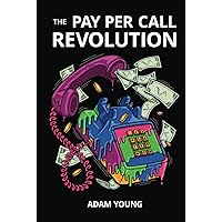 The Pay Per Call Revolution: How an Elite Group of Performance Marketers Are Taking Control and Building Highly Profitable Businesses on Their Terms