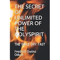 THE SECRET OF UNLIMITED POWER OF THE HOLYSPIRIT: THE BIBLE DRY FAST (Created in the season for a reason) THE SECRET OF UNLIMITED POWER OF THE HOLYSPIRIT: THE BIBLE DRY FAST (Created in the season for a reason) Paperback Kindle