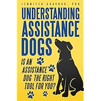 Understanding Assistance Dogs: Is an Assistance Dog the Right Tool for You? Understanding Assistance Dogs: Is an Assistance Dog the Right Tool for You? Paperback Kindle Hardcover