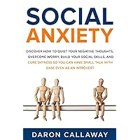 Social Anxiety: Discover How to Quiet Your Negative Thoughts, Overcome Worry, Build Your Social Skills, and Cure Shyness so You Can Have Small Talk with Ease Even as an Introvert