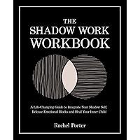 The Shadow Work Workbook: A Life-Changing Guide to Integrate Your Shadow Self, Release Emotional Blocks and Heal Your Inner Child