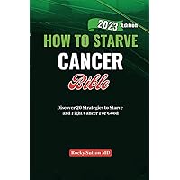 HOW TO STARVE CANCER Bible: Discover 20 Strategies to Starve and Fight Cancer For Good