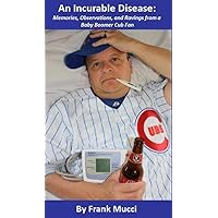 An Incurable Disease: Memories, Observations, and Ravings from a Baby Boomer Cub Fan An Incurable Disease: Memories, Observations, and Ravings from a Baby Boomer Cub Fan Kindle Paperback