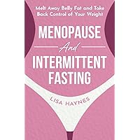 Menopause and Intermittent Fasting: Melt Away Belly Fat and Take Back Control of Your Weight