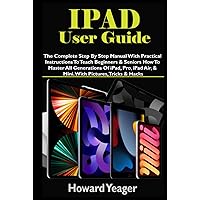 IPAD USER GUIDE: The Complete Step By Step Manual With Practical Instructions To Teach Beginners & Seniors How To Master All Generations Of iPad, Pro, iPad Air, & Mini. With Pictures, Tricks & Hacks IPAD USER GUIDE: The Complete Step By Step Manual With Practical Instructions To Teach Beginners & Seniors How To Master All Generations Of iPad, Pro, iPad Air, & Mini. With Pictures, Tricks & Hacks Kindle Hardcover Paperback