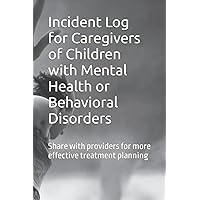 Incident Log for Caregivers of Children with Mental Health or Behavioral Disorders: Share with providers for more effective treatment planning