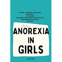 ANOREXIA IN GIRLS: Activities, Therapies, Unorthodox Treatments, & Strategies for Anorexic Teen Girls to Build Healthy Relationships With Food & Recover ANOREXIA IN GIRLS: Activities, Therapies, Unorthodox Treatments, & Strategies for Anorexic Teen Girls to Build Healthy Relationships With Food & Recover Paperback Kindle