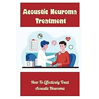 Acoustic Neuroma Treatment: How To Effectively Treat Acoustic Neuroma