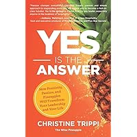 Yes Is the Answer: How Positivity, Passion, and Pineapples Will Transform Your Leadership and Your Life Yes Is the Answer: How Positivity, Passion, and Pineapples Will Transform Your Leadership and Your Life Paperback Kindle Hardcover