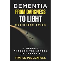 Dementia,From Darkness to Light, Beginner's guide: A Journery through the Stages of Dementia Dementia,From Darkness to Light, Beginner's guide: A Journery through the Stages of Dementia Paperback Kindle Audible Audiobook Hardcover