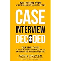 Case Interview Decoded: Your Secret Guide to Getting Interviews, Avoiding Rejection, and Mastering the Case Interview in Record Time