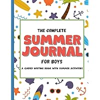 The Complete Summer Journal For Boys: Guided Writing with Summer Activities: Includes a Summer Reading Tracker with Log Pages, Writing Prompts, Summer Bucket List. Perfect for Ages 5-11