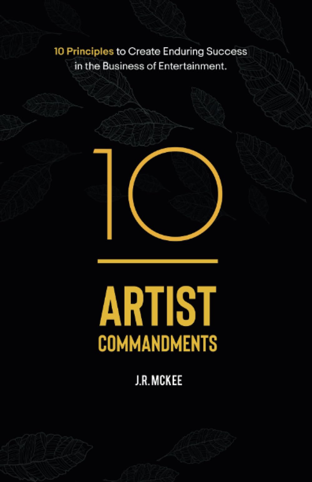 10 Artist Commandments: 10 Principles to Create Enduring Success in the Business of Entertainment.