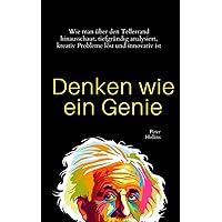 Denken wie ein Genie: Wie man über den Tellerrand hinausschaut, tiefgründig analysiert, kreativ Probleme löst und innovativ ist (German Edition)