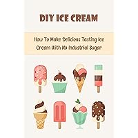 DIY Ice Cream: How To Make Delicious Tasting Ice Cream With No Industrial Sugar
