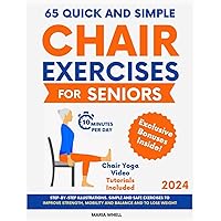 65 QUICK AND SIMPLE CHAIR EXERCISES FOR SENIORS: The Most Comprehensive Step-by-Step Guide to Joint Health with Illustrated & Easy Exercises for Balance, Flexibility and Lose Weight 65 QUICK AND SIMPLE CHAIR EXERCISES FOR SENIORS: The Most Comprehensive Step-by-Step Guide to Joint Health with Illustrated & Easy Exercises for Balance, Flexibility and Lose Weight Paperback Kindle
