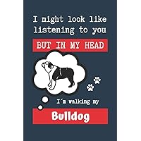 I MIGHT LOOK LIKE LISTENING TO YOU BUT IN MY HEAD I´M WALKING MY BULLDOG: BLANK LINED DOG JOURNAL | Keep Track of Your Dog's Life: Record ... Medical... CREATIVE GIFT for pet lovers.